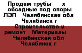 Продам трубы  168х7,3 обсадные под опоры ЛЭП - Челябинская обл., Челябинск г. Строительство и ремонт » Материалы   . Челябинская обл.,Челябинск г.